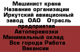 Машинист крана › Название организации ­ Иркутский авиационный завод, ОАО › Отрасль предприятия ­ Автоперевозки › Минимальный оклад ­ 1 - Все города Работа » Вакансии   